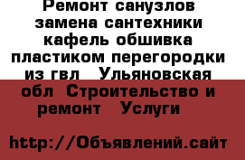 Ремонт санузлов замена сантехники кафель обшивка пластиком перегородки из гвл - Ульяновская обл. Строительство и ремонт » Услуги   